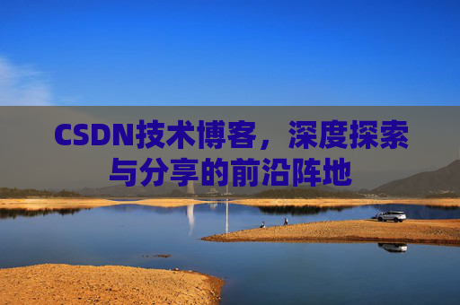CSDN技术博客，深度探索与分享的前沿阵地